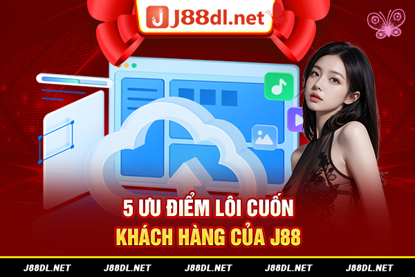 5 ưu điểm lôi cuốn khách hàng của J88